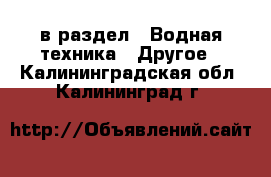  в раздел : Водная техника » Другое . Калининградская обл.,Калининград г.